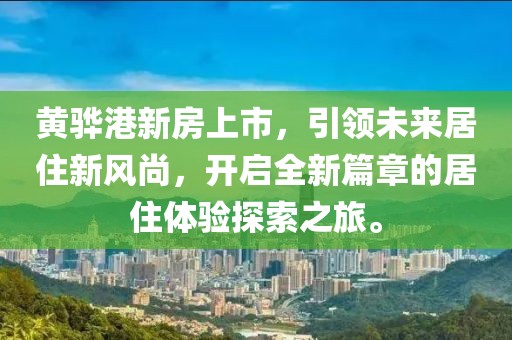 黄骅港新房上市，引领未来居住新风尚，开启全新篇章的居住体验探索之旅。