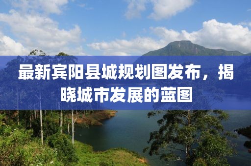 最新宾阳县城规划图发布，揭晓城市发展的蓝图