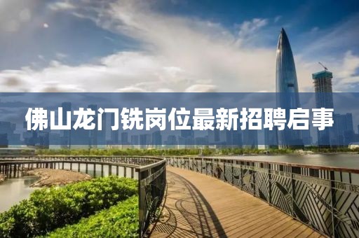佛山龙门铣岗位最新招聘启事