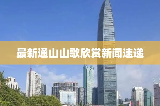 最新通山山歌欣赏新闻速递