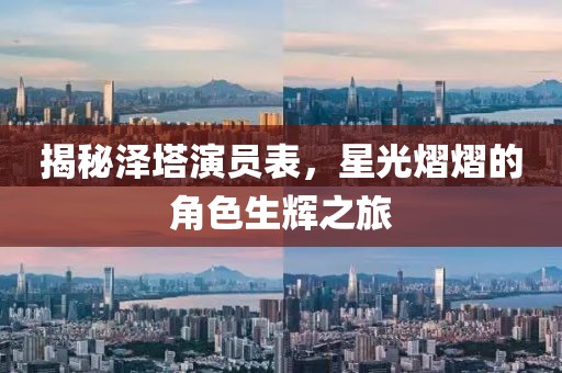 揭秘泽塔演员表，星光熠熠的角色生辉之旅