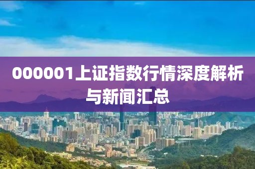 000001上证指数行情深度解析与新闻汇总