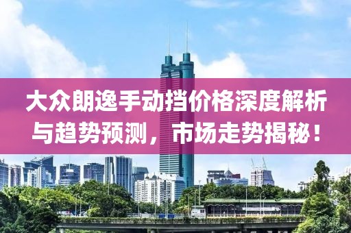 大众朗逸手动挡价格深度解析与趋势预测，市场走势揭秘！