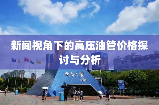 新闻视角下的高压油管价格探讨与分析