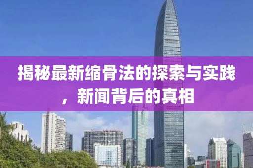 揭秘最新缩骨法的探索与实践，新闻背后的真相