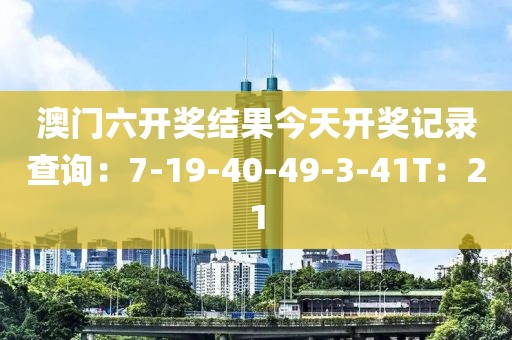 澳门六开奖结果今天开奖记录查询：7-19-40-49-3-41T：21