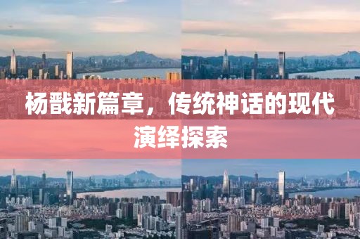 杨戬新篇章，传统神话的现代演绎探索