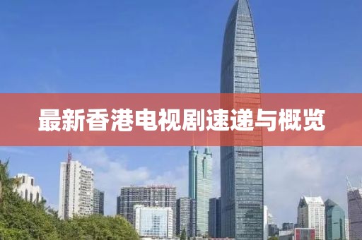 最新香港电视剧速递与概览