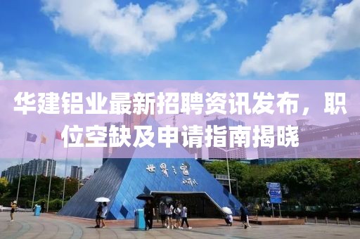 华建铝业最新招聘资讯发布，职位空缺及申请指南揭晓