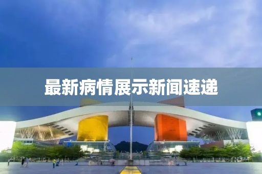 最新病情展示新闻速递