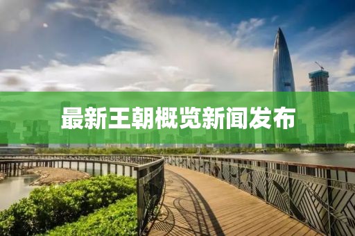 最新王朝概览新闻发布