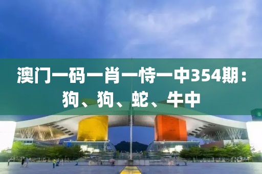 澳门一码一肖一恃一中354期：狗、狗、蛇、牛中