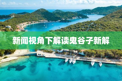 新闻视角下解读鬼谷子新解