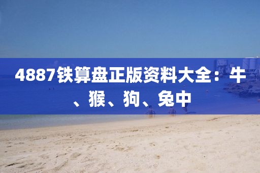 4887铁算盘正版资料大全：牛、猴、狗、兔中