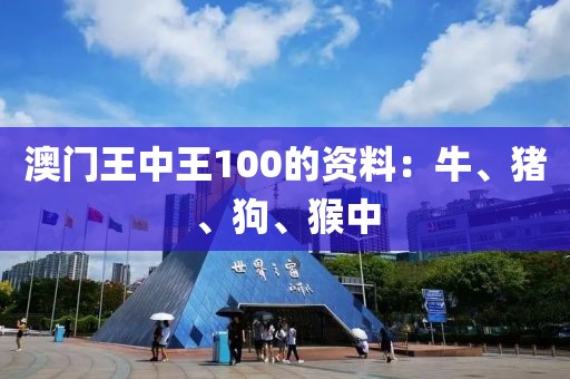澳门王中王100的资料：牛、猪、狗、猴中