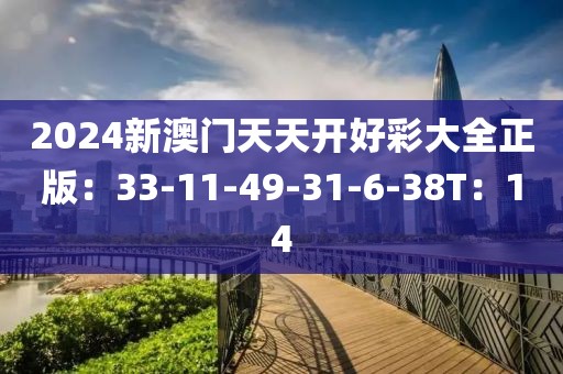 2024新澳门天天开好彩大全正版：33-11-49-31-6-38T：14