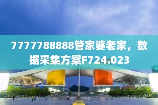 7777788888管家婆老家，数据采集方案F724.023
