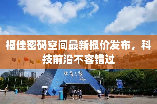 福佳密码空间最新报价发布，科技前沿不容错过