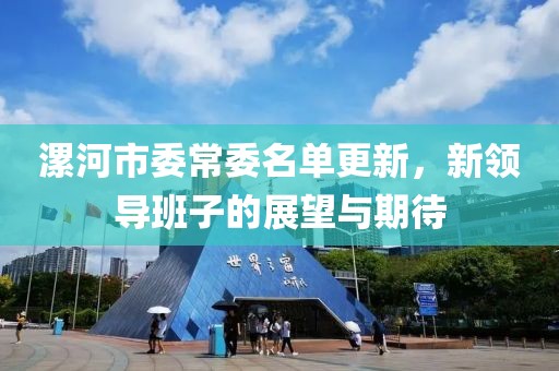 漯河市委常委名单更新，新领导班子的展望与期待