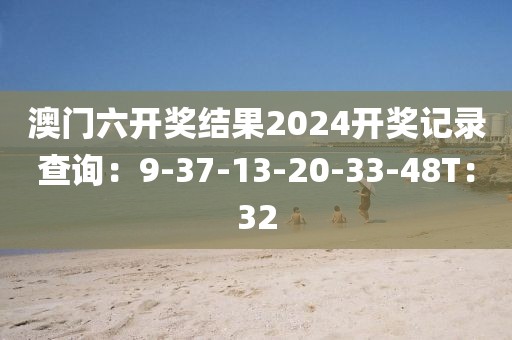 澳门六开奖结果2024开奖记录查询：9-37-13-20-33-48T：32