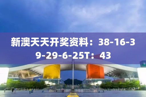 新澳天天开奖资料：38-16-39-29-6-25T：43