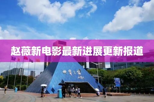 赵薇新电影最新进展更新报道