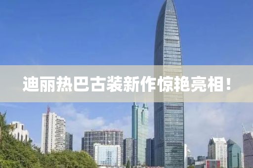 迪丽热巴古装新作惊艳亮相！