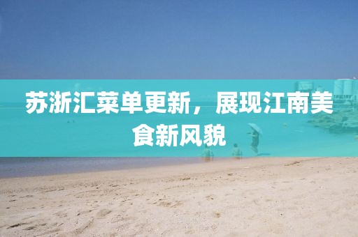 苏浙汇菜单更新，展现江南美食新风貌