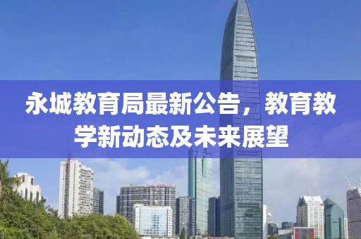 永城教育局最新公告，教育教学新动态及未来展望