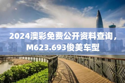 2024澳彩免费公开资料查询，M623.693俊美车型