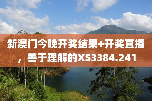 新澳门今晚开奖结果+开奖直播，善于理解的XS3384.241