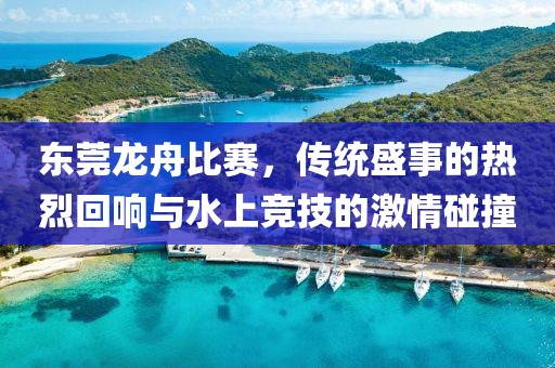 东莞龙舟比赛，传统盛事的热烈回响与水上竞技的激情碰撞
