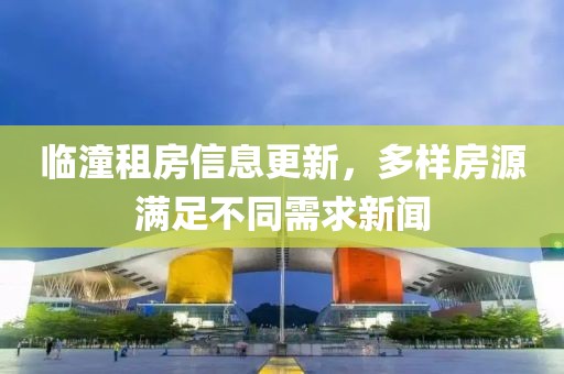 临潼租房信息更新，多样房源满足不同需求新闻