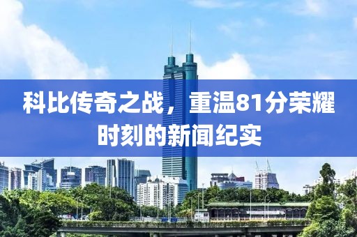 科比传奇之战，重温81分荣耀时刻的新闻纪实