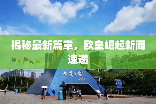 揭秘最新篇章，欧皇崛起新闻速递