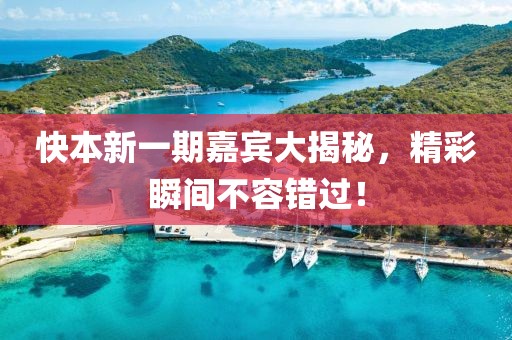 快本新一期嘉宾大揭秘，精彩瞬间不容错过！