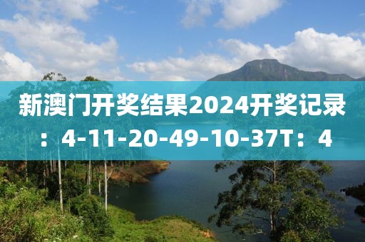 新澳门开奖结果2024开奖记录：4-11-20-49-10-37T：4