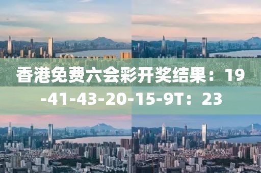 香港免费六会彩开奖结果：19-41-43-20-15-9T：23