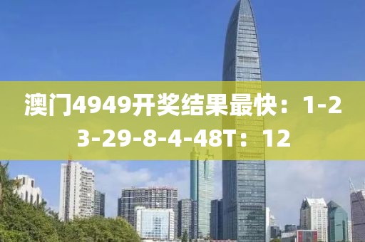 澳门4949开奖结果最快：1-23-29-8-4-48T：12