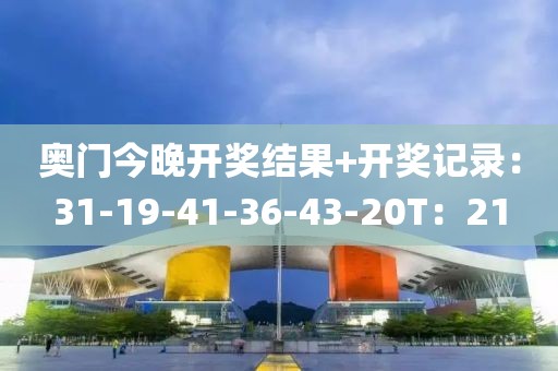 奥门今晚开奖结果+开奖记录：31-19-41-36-43-20T：21