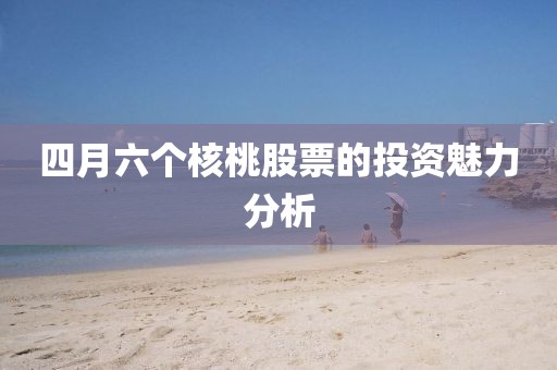 四月六个核桃股票的投资魅力分析