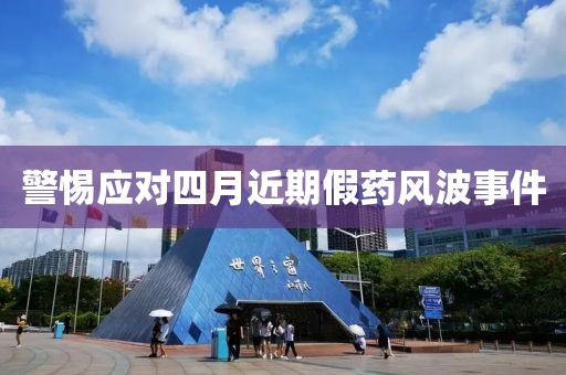 警惕应对四月近期假药风波事件