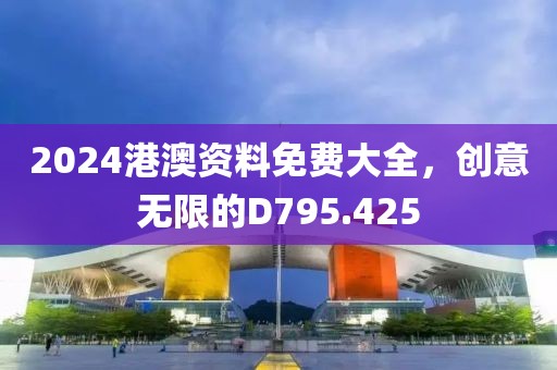 2024港澳资料免费大全，创意无限的D795.425