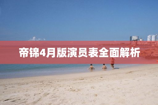 帝锦4月版演员表全面解析