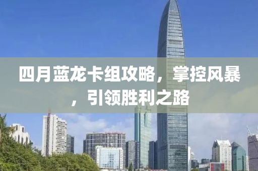 四月蓝龙卡组攻略，掌控风暴，引领胜利之路