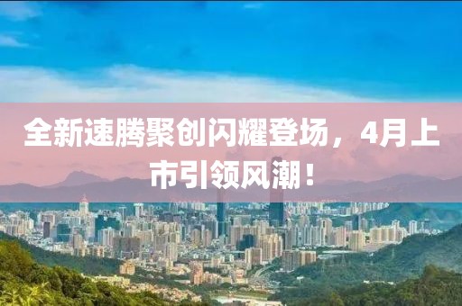 全新速腾聚创闪耀登场，4月上市引领风潮！