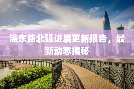 滏东路北延进展更新报告，最新动态揭秘