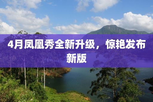 4月凤凰秀全新升级，惊艳发布新版
