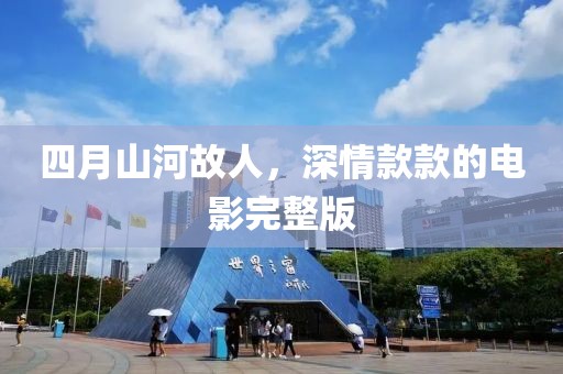 四月山河故人，深情款款的电影完整版