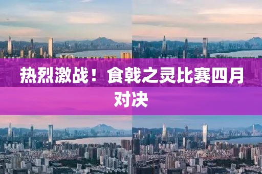 热烈激战！食戟之灵比赛四月对决
